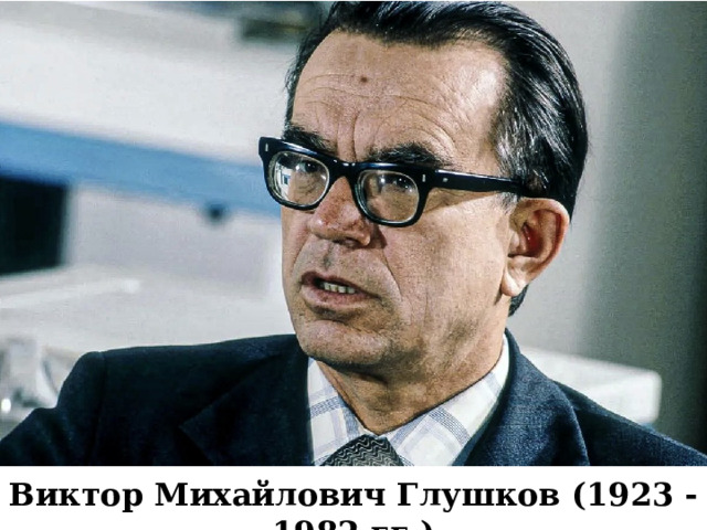 Виктор Михайлович Глушков (1923 - 1982 гг.) 