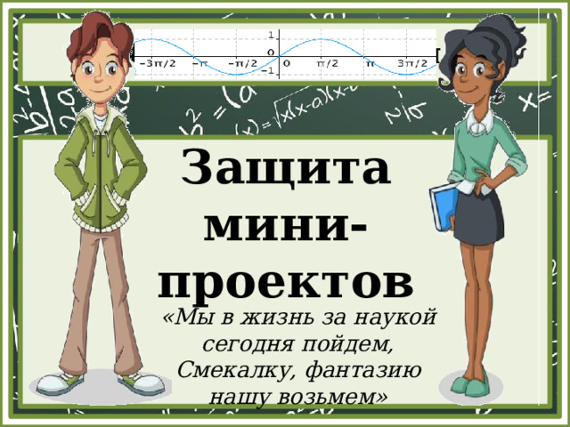 Защита мини-проектов «Мы в жизнь за наукой сегодня пойдем, Смекалку, фантазию нашу возьмем» 