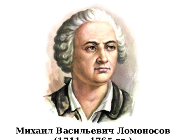 Михаил Васильевич Ломоносов (1711 - 1765 гг.) 