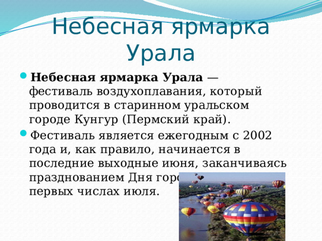 Небесная ярмарка Урала Небесная ярмарка Урала  — фестиваль воздухоплавания, который проводится в старинном уральском городе Кунгур (Пермский край). Фестиваль является ежегодным с 2002 года и, как правило, начинается в последние выходные июня, заканчиваясь празднованием Дня города Кунгура в первых числах июля. 