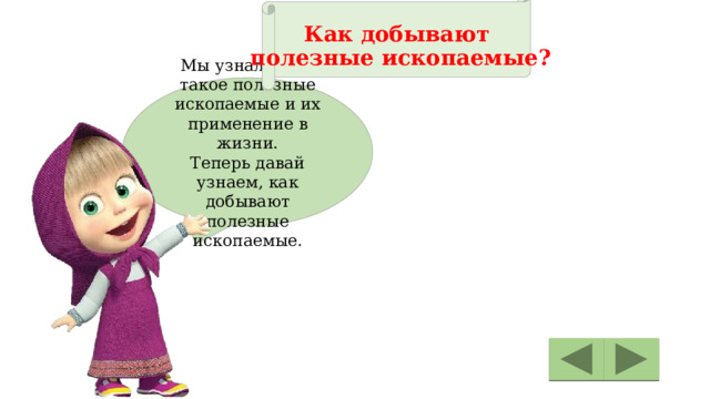  Как добывают полезные ископаемые? Мы узнали, что такое полезные ископаемые и их применение в жизни. Теперь давай узнаем, как добывают полезные ископаемые. 