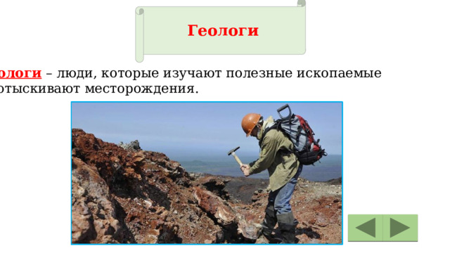 Геологи Геологи – люди, которые изучают полезные ископаемые  и отыскивают месторождения. 