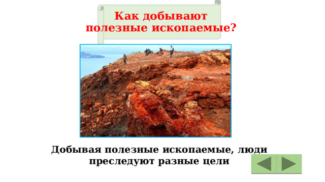 Как добывают  полезные ископаемые? Добывая полезные ископаемые, люди преследуют разные цели 