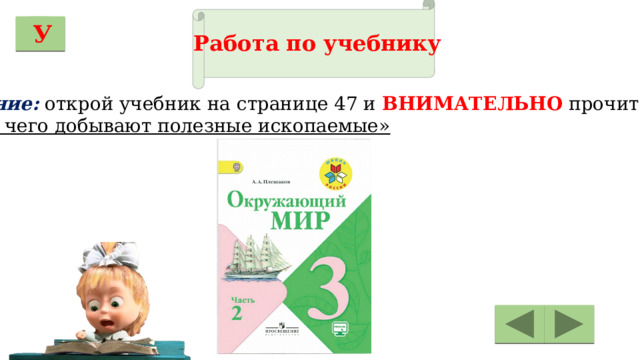 Работа по учебнику  У Задание: открой учебник на странице 47 и ВНИМАТЕЛЬНО прочитай  «Для чего добывают полезные ископаемые» 