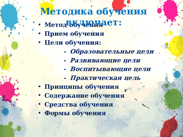 Методика обучения включает: Метод обучения  Прием обучения  Цели обучения:   - Образовательные цели  - Развивающие цели  - Воспитывающие цели  - Практическая цель Принципы обучения  Содержание обучения  Средства обучения  Формы обучения  