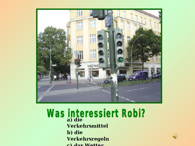 a) die Verkehrsmittel b) die Verkehrsregeln c) das Wetter 