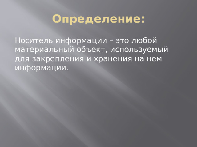 Определение: Носитель информации – это любой материальный объект, используемый для закрепления и хранения на нем информации. 
