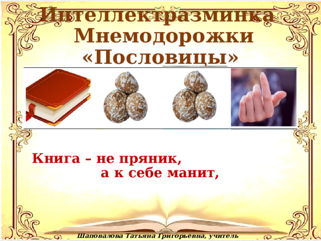Интеллектразминка  Мнемодорожки «Пословицы» Книга – не пряник, а к себе манит, Шаповалова Татьяна Григорьевна, учитель начальных классов 