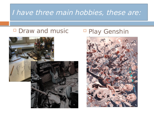 I have three main hobbies, these are: Draw and music Play  Genshin  Impact 