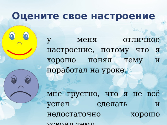 Оцените свое настроение у меня отличное настроение, потому что я хорошо понял тему и поработал на уроке. мне грустно, что я не всё успел сделать и недостаточно хорошо усвоил тему. 