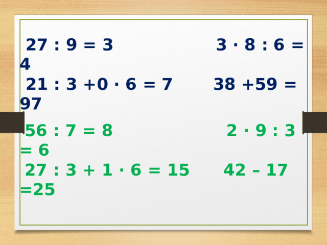 27 : 9 = 3 3 · 8 : 6 = 4  21 : 3 +0 · 6 = 7 38 +59 = 97   56 : 7 = 8 2 · 9 : 3 = 6  27 : 3 + 1 · 6 = 15 42 – 17 =25  