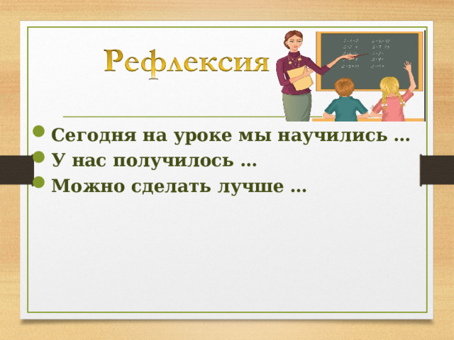 Сегодня на уроке мы научились … У нас получилось … Можно сделать лучше …  
