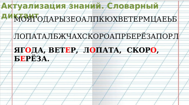 Актуализация знаний. Словарный диктант МОЯГОДАРЫЗЕОАЛПКЮХВЕТЕРМЦАЕЬБ ЛОПАТАЛБЖЧАХСКОРОАПРБЕРЁЗАПОРЛ ЯГ О ДА, ВЕТ Е Р, Л О ПАТА, СКОР О , Б Е РЁЗА. 
