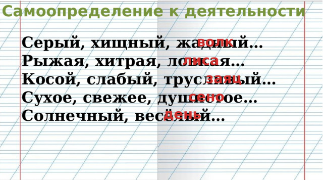 Самоопределение к деятельности Серый, хищный, жадный… Рыжая, хитрая, ловкая… Косой, слабый, трусливый… Сухое, свежее, душистое… Солнечный, весёлый…  волк лиса заяц сено день 
