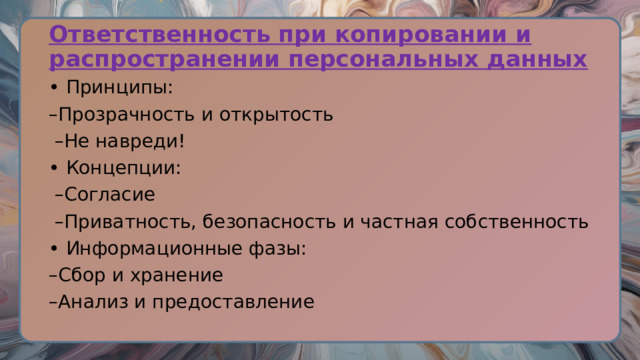 Ответственность при копировании и распространении персональных данных • Принципы: – Прозрачность и открытость – Не навреди! • Концепции: – Согласие – Приватность, безопасность и частная собственность • Информационные фазы: – Сбор и хранение – Анализ и предоставление 