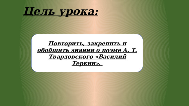 Цель урока: Повторить, закрепить и обобщить знания о поэме А. Т. Твардовского «Василий Теркин». 