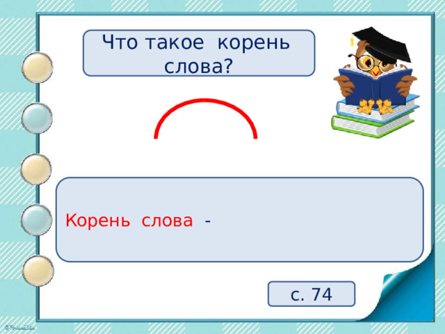 Что такое корень слова? Корень слова - с. 74 