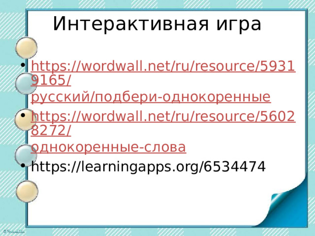 Интерактивная игра https://wordwall.net/ru/resource/59319165/ русский/подбери-однокоренные https://wordwall.net/ru/resource/56028272/ однокоренные-слова https://learningapps.org/6534474 