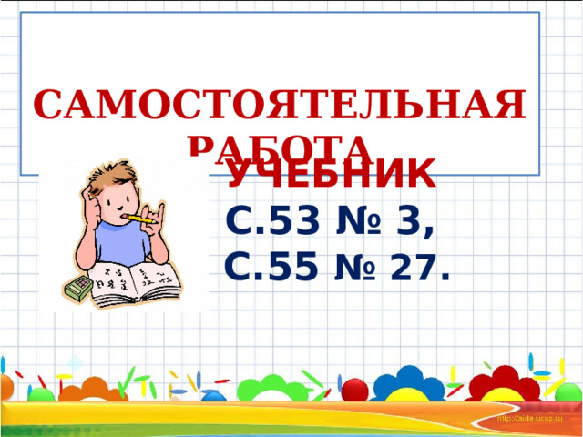  САМОСТОЯТЕЛЬНАЯ РАБОТА УЧЕБНИК С.53 № 3, С.55 № 27.  