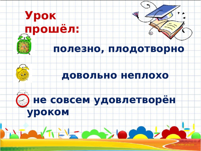 Урок прошёл:  полезно, плодотворно довольно неплохо  не совсем удовлетворён уроком  