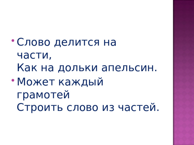 Слово делится на части,    Как на дольки апельсин. Может каждый грамотей   Строить слово из частей.  