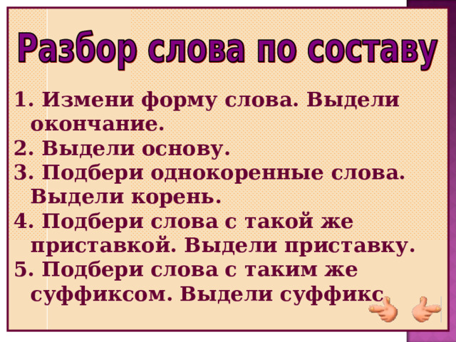  Измени форму слова. Выдели окончание.  Выдели основу.  Подбери однокоренные слова. Выдели корень.  Подбери слова с такой же приставкой. Выдели приставку.  Подбери слова с таким же суффиксом. Выдели суффикс. 
