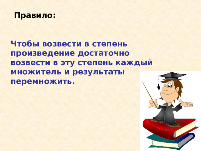 Правило: Чтобы возвести в степень произведение достаточно возвести в эту степень каждый множитель и результаты перемножить. 
