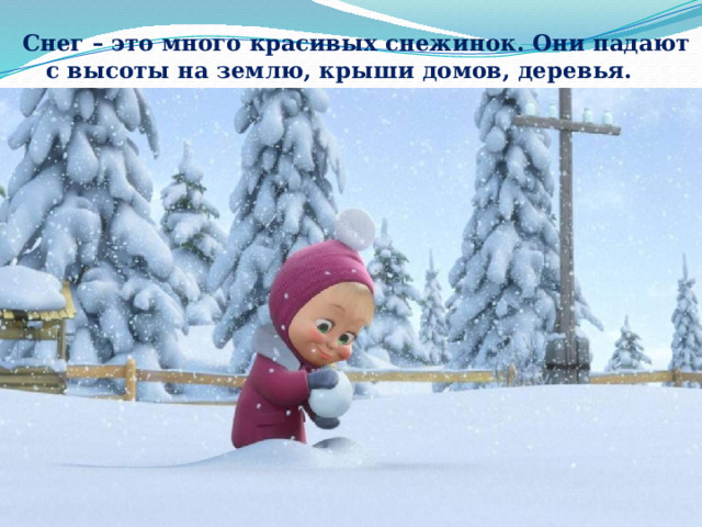 Снег – это много красивых снежинок. Они падают  с высоты на землю, крыши домов, деревья. 