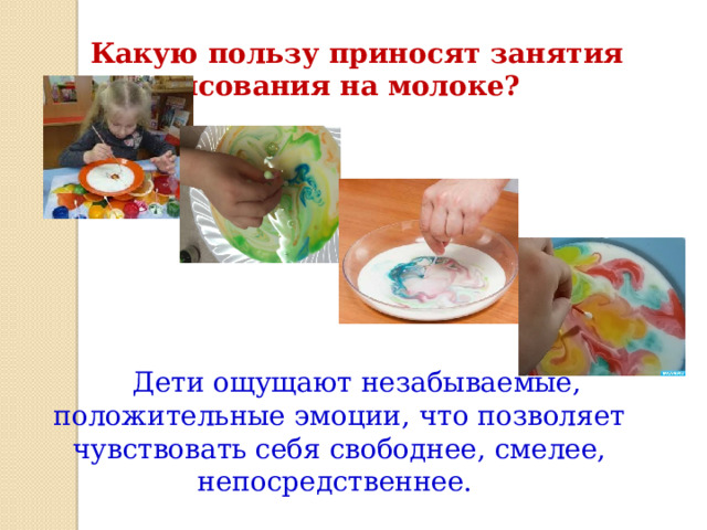 Какую пользу приносят занятия рисования на молоке? Дети ощущают незабываемые, положительные эмоции, что позволяет чувствовать себя свободнее, смелее, непосредственнее. 