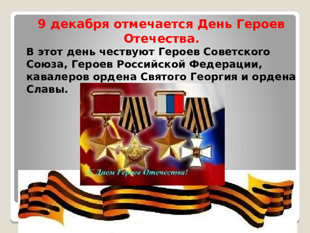 9 декабря отмечается День Героев Отечества. В этот день чествуют Героев Советского Союза, Героев Российской Федерации, кавалеров ордена Святого Георгия и ордена Славы. 