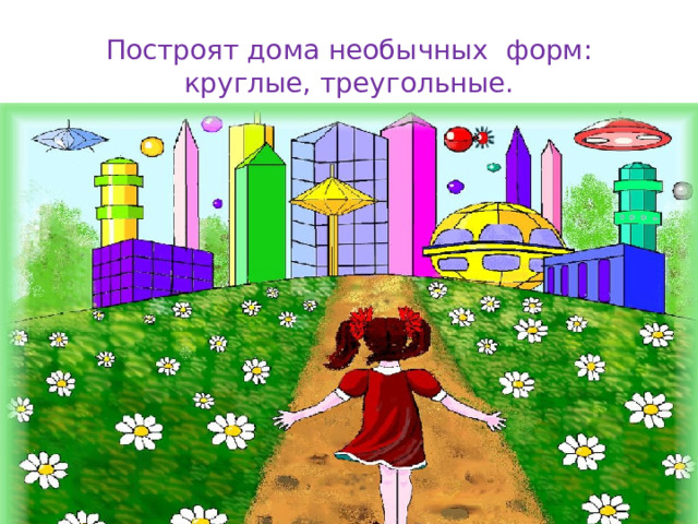 Построят дома необычных форм: круглые, треугольные. 
