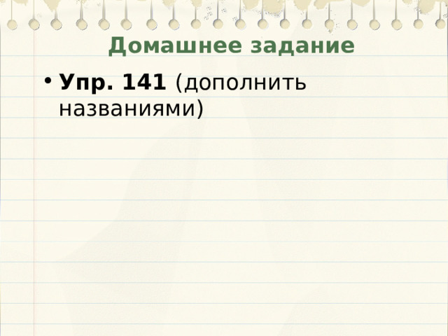 Домашнее задание Упр. 141 (дополнить названиями) 