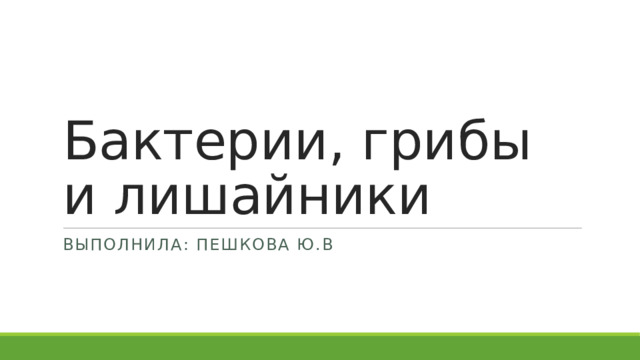 Бактерии, грибы и лишайники Выполнила: Пешкова ю.В 