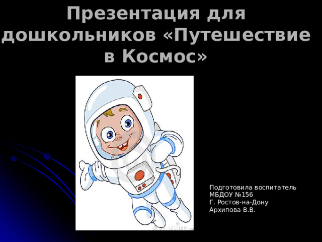   Презентация для дошкольников «Путешествие в Космос» Подготовила воспитатель МБДОУ №156 Г. Ростов-на-Дону Архипова В.В. 