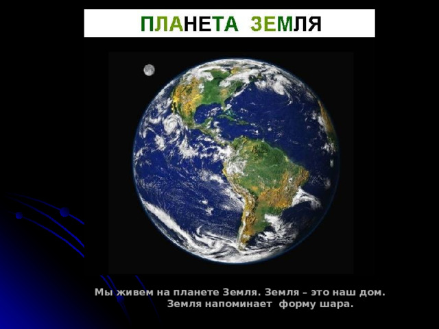  Мы живем на планете Земля. Земля – это наш дом. Земля напоминает форму шара.  