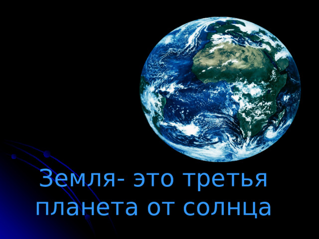 Земля- это третья планета от солнца 