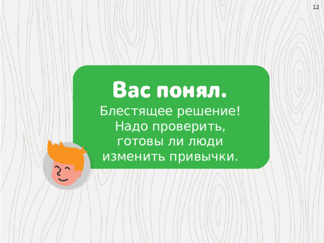 12 Блестящее решение! Надо проверить, готовы ли люди изменить привычки. 1. Все виды материалов раздельно 2. Сухие и мокрые 3. Пищевые, перерабатываемые, мусор 