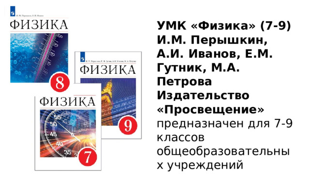 УМК «Физика» (7-9)  И.М. Перышкин, А.И. Иванов, Е.М. Гутник, М.А. Петрова Издательство «Просвещение» предназначен для 7-9 классов общеобразовательных учреждений 