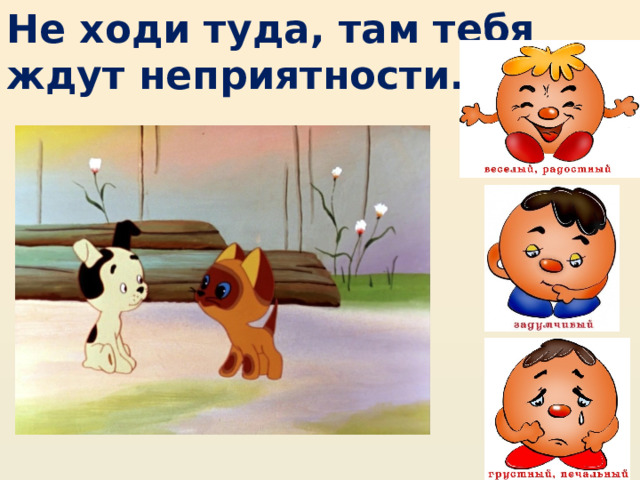 Не ходи туда, там тебя ждут неприятности. 