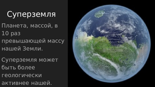 Суперземля Планета, массой, в 10 раз превышающей массу нашей Земли. Суперземля может быть более геологически активнее нашей. 