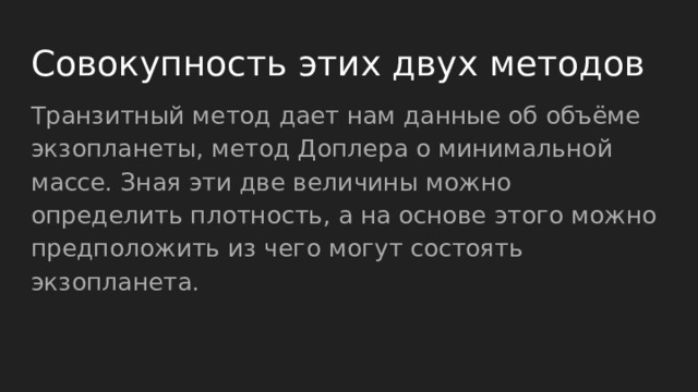 Совокупность этих двух методов Транзитный метод дает нам данные об объёме экзопланеты, метод Доплера о минимальной массе. Зная эти две величины можно определить плотность, а на основе этого можно предположить из чего могут состоять экзопланета. 