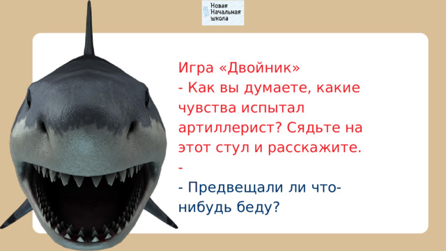 Игра «Двойник» - Как вы думаете, какие чувства испытал артиллерист? Сядьте на этот стул и расскажите. - - П редвещали ли что-нибудь беду? 