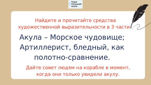 Найдите и прочитайте средства художественной выразительности в 3 части . Акула – Морское чудовище; Артиллерист, бледный, как полотно-сравнение. Дайте совет людям на корабле в момент, когда они только увидели акулу. 