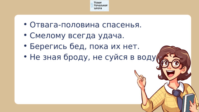 Отвага-половина спасенья. Смелому всегда удача. Берегись бед, пока их нет. Не зная броду, не суйся в воду. Отвага-половина спасенья. Смелому всегда удача. Берегись бед, пока их нет. Не зная броду, не суйся в воду. 