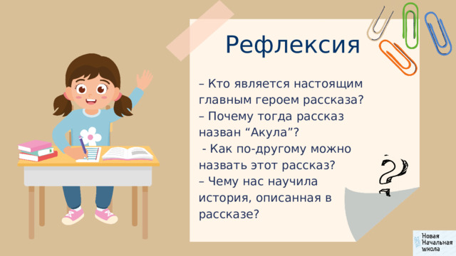 Рефлексия – Кто является настоящим главным героем рассказа? – Почему тогда рассказ назван “Акула”?  - Как по-другому можно назвать этот рассказ? – Чему нас научила история, описанная в рассказе? 