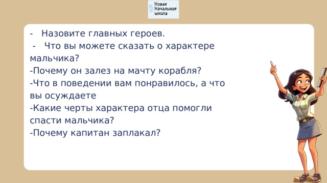 - Назовите главных героев.  - Что вы можете сказать о характере мальчика? -Почему он залез на мачту корабля? -Что в поведении вам понравилось, а что вы осуждаете -Какие черты характера отца помогли спасти мальчика? -Почему капитан заплакал? 