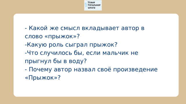 - Какой же смысл вкладывает автор в слово «прыжок»? -Какую роль сыграл прыжок? -Что случилось бы, если мальчик не прыгнул бы в воду? - Почему автор назвал своё произведение «Прыжок»? 