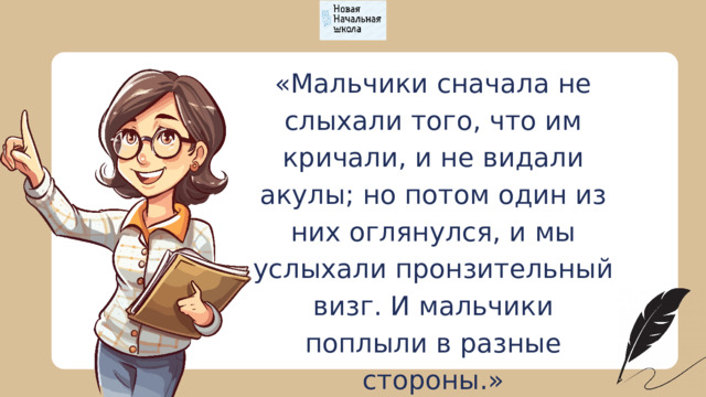 «Мальчики сначала не слыхали того, что им кричали, и не видали акулы; но потом один из них оглянулся, и мы услыхали пронзительный визг. И мальчики поплыли в разные стороны.» 