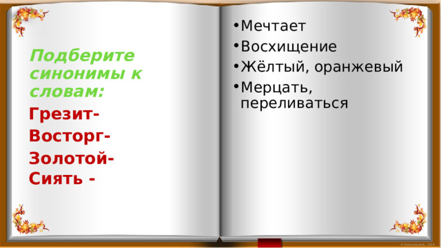 Мечтает Восхищение Жёлтый, оранжевый Мерцать, переливаться Подберите синонимы к словам: Грезит- Восторг- Золотой- Сиять - 