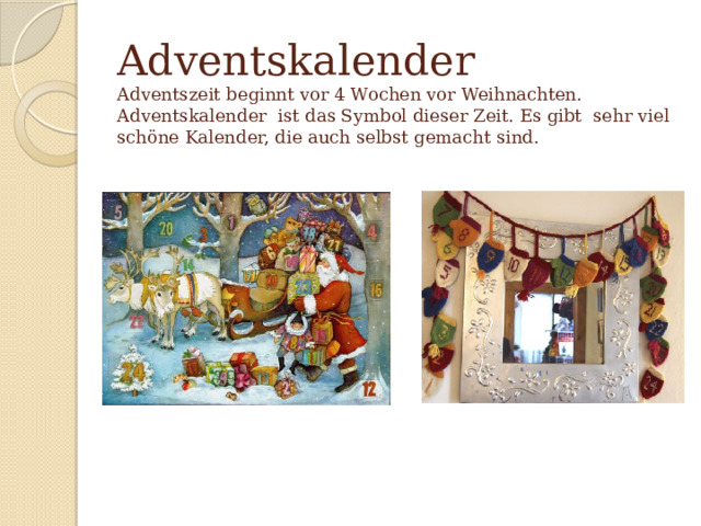 Adventskalender  Adventszeit beginnt vor 4 Wochen vor Weihnachten. Adventskalender ist das Symbol dieser Zeit. Es gibt sehr viel schöne Kalender, die auch selbst gemacht sind. 